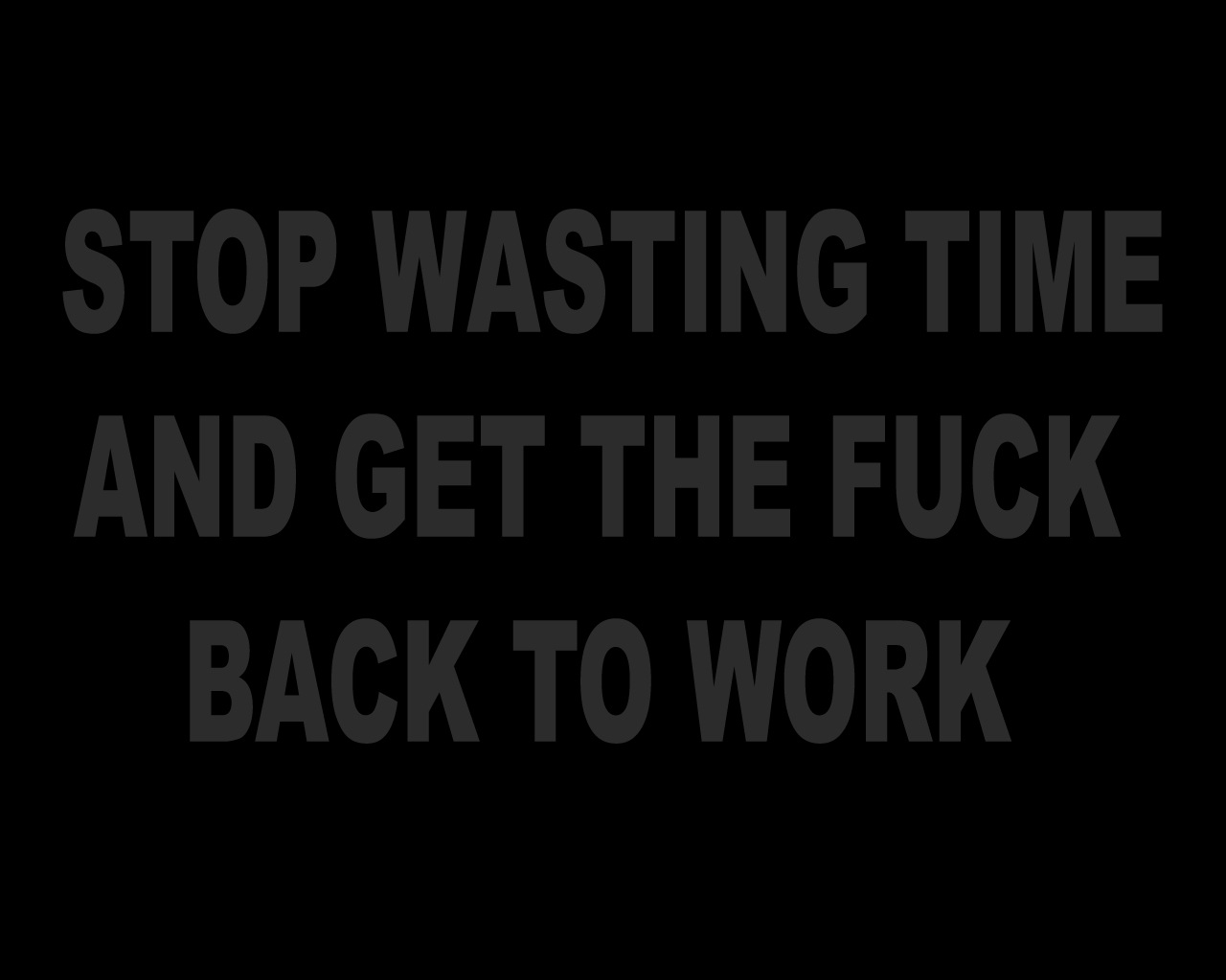 stop-wasting-time-and-get-the-fuck-back-to-work-myconfinedspace